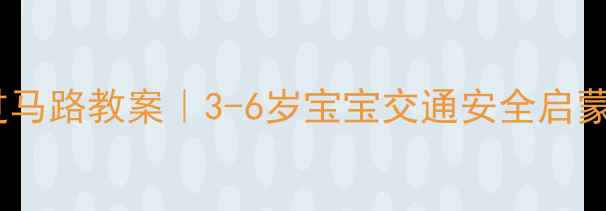 图片 📚幼儿安全过马路教案｜3-6岁宝宝交通安全启蒙全攻略👧👦1