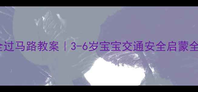 图片 📚幼儿安全过马路教案｜3-6岁宝宝交通安全启蒙全攻略👧👦2