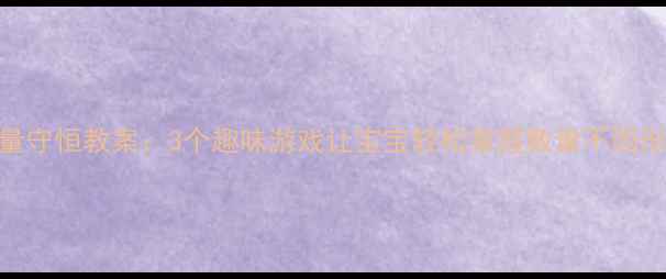 图片 📚幼儿小班数量守恒教案：3个趣味游戏让宝宝轻松掌握数量不因形状变化而改变