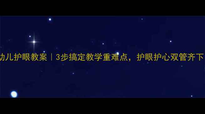 图片 📚幼儿护眼教案｜3步搞定教学重难点，护眼护心双管齐下✨2