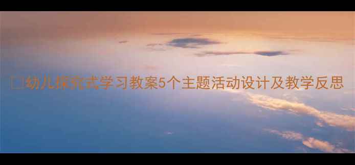 图片 📚幼儿探究式学习教案5个主题活动设计及教学反思