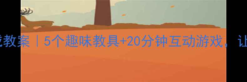 图片 📚幼儿狐假虎威教案｜5个趣味教具+20分钟互动游戏，让成语活起来！1