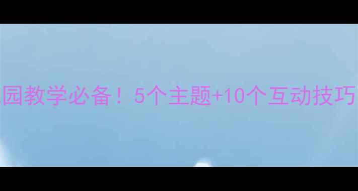 图片 📚幼儿谈话活动教案｜幼儿园教学必备！5个主题+10个互动技巧，轻松提升宝宝表达力👶💬