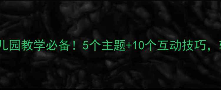 图片 📚幼儿谈话活动教案｜幼儿园教学必备！5个主题+10个互动技巧，轻松提升宝宝表达力👶💬2