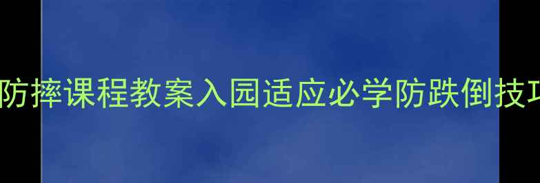 图片 📚幼儿防摔课程教案入园适应必学防跌倒技巧👶✨1