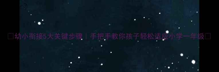 图片 📚幼小衔接5大关键步骤｜手把手教你孩子轻松适应小学一年级💡