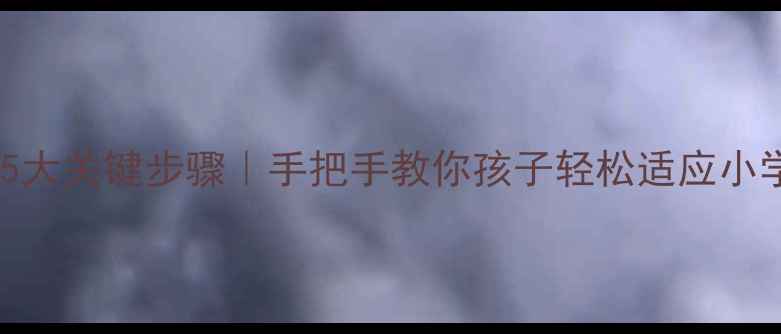 图片 📚幼小衔接5大关键步骤｜手把手教你孩子轻松适应小学一年级💡2