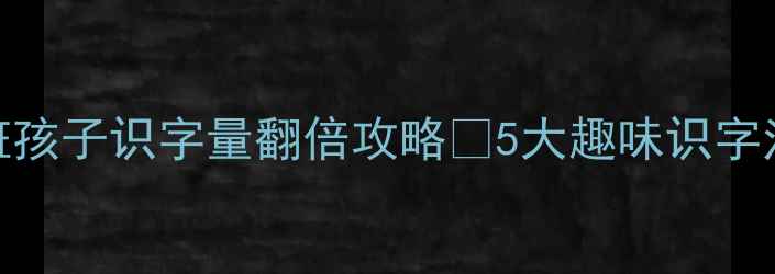 图片 📚幼小衔接必看！大班孩子识字量翻倍攻略✅5大趣味识字法+200+互动游戏案例2