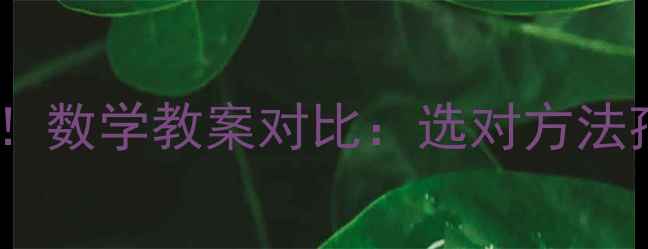 图片 📚幼小衔接必看！数学教案对比：选对方法孩子少走弯路💡2