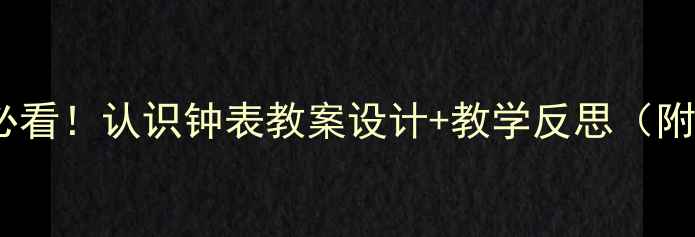 图片 📚幼小衔接必看！认识钟表教案设计+教学反思（附实用技巧）2