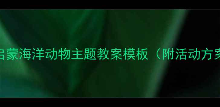 图片 📚幼小衔接科学启蒙海洋动物主题教案模板（附活动方案+教学PPT）🌊🐠