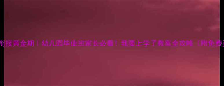 图片 📚幼小衔接黄金期｜幼儿园毕业班家长必看！我要上学了教案全攻略（附免费资源）1