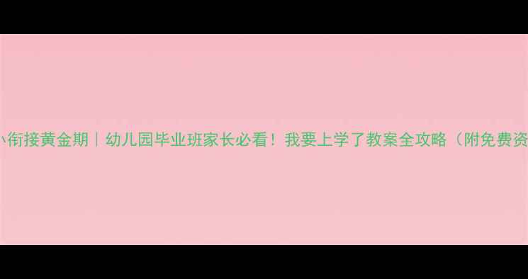 图片 📚幼小衔接黄金期｜幼儿园毕业班家长必看！我要上学了教案全攻略（附免费资源）2