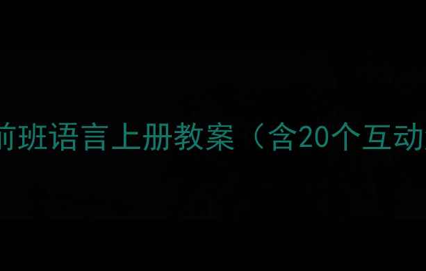 图片 📚幼师必备！学前班语言上册教案（含20个互动游戏+教学视频）