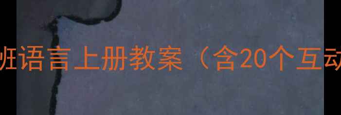 图片 📚幼师必备！学前班语言上册教案（含20个互动游戏+教学视频）1