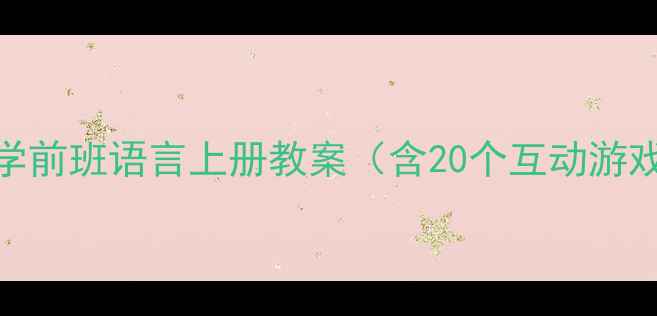 图片 📚幼师必备！学前班语言上册教案（含20个互动游戏+教学视频）2
