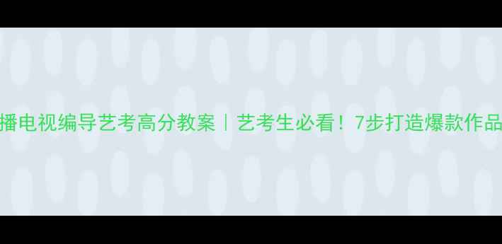 图片 📚广播电视编导艺考高分教案｜艺考生必看！7步打造爆款作品集✨