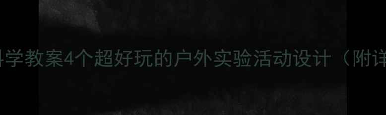 图片 📚应彩云大班STEAM科学教案4个超好玩的户外实验活动设计（附详细步骤+材料清单）2