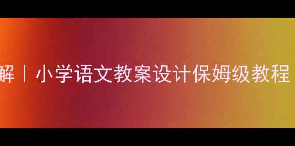 图片 📚应彩云教学思想深度拆解｜小学语文教案设计保姆级教程（附草船借箭完整案例）1