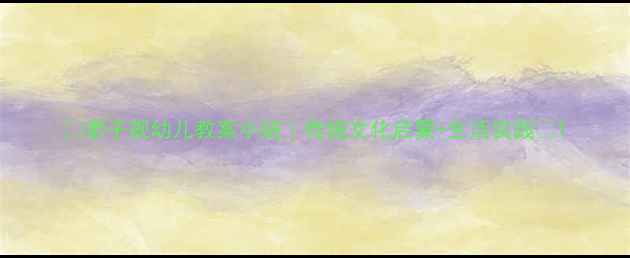 图片 📚弟子规幼儿教案小班｜传统文化启蒙+生活实践📚1