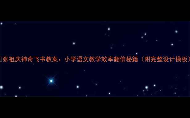 图片 📚张祖庆神奇飞书教案：小学语文教学效率翻倍秘籍（附完整设计模板）