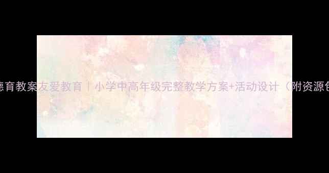图片 📚德育教案友爱教育｜小学中高年级完整教学方案+活动设计（附资源包）