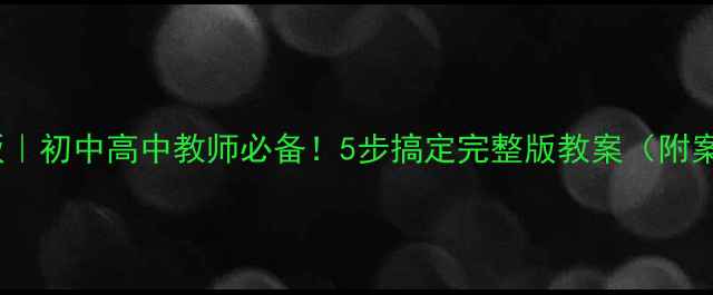 图片 📚德育教案模板｜初中高中教师必备！5步搞定完整版教案（附案例+避坑指南）