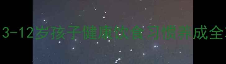图片 📚必看！3-12岁孩子健康饮食习惯养成全攻略🍎✨