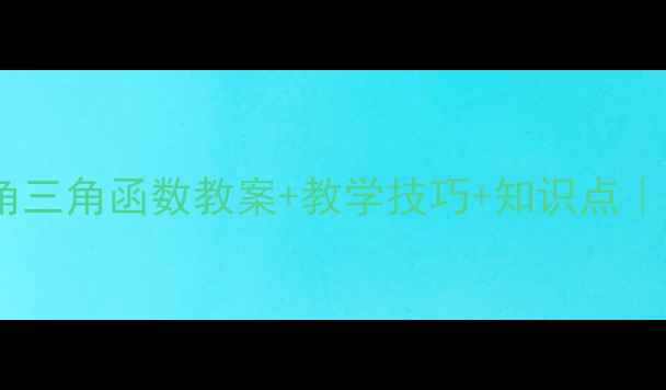图片 📚必看！任意角三角函数教案+教学技巧+知识点｜高中数学干货1