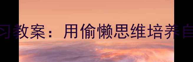 图片 📚懒人哲学+高效学习教案：用偷懒思维培养自律孩子的100种方法
