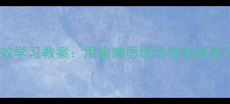图片 📚懒人哲学+高效学习教案：用偷懒思维培养自律孩子的100种方法2