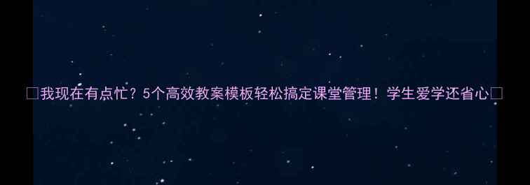 图片 📚我现在有点忙？5个高效教案模板轻松搞定课堂管理！学生爱学还省心📝