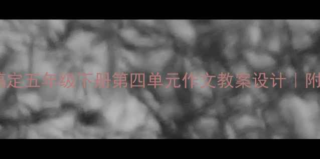 图片 📚手把手教你搞定五年级下册第四单元作文教案设计｜附爆款教学模板1