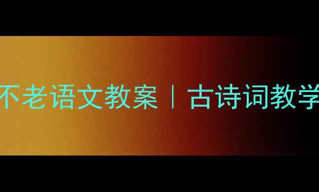 图片 📚手把手教你设计青山不老语文教案｜古诗词教学步骤+课堂活动模板🌿1