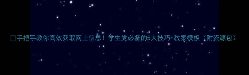 图片 📚手把手教你高效获取网上信息！学生党必备的5大技巧+教案模板（附资源包）