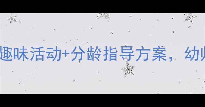 图片 📚托班下册语言教案20个趣味活动+分龄指导方案，幼师必备的完整教学指南！1