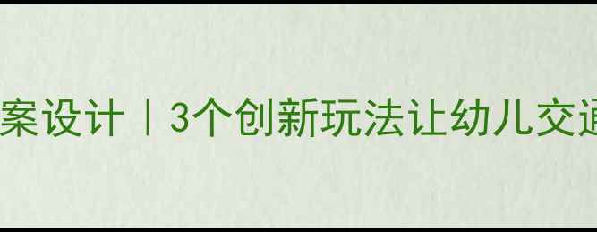 图片 📚托班司机游戏教案设计｜3个创新玩法让幼儿交通教育更生动🚗👶1