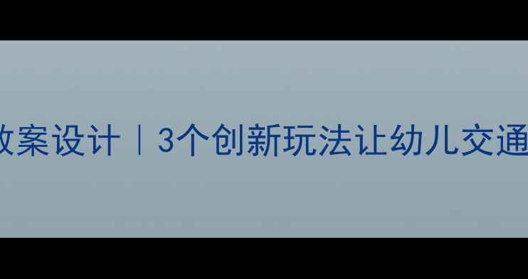 图片 📚托班司机游戏教案设计｜3个创新玩法让幼儿交通教育更生动🚗👶2