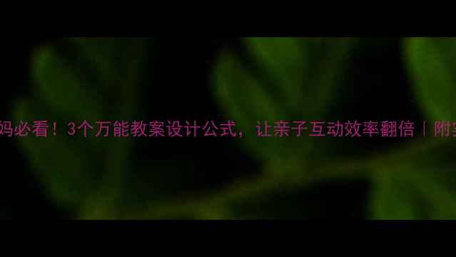 图片 📚托班妈妈必看！3个万能教案设计公式，让亲子互动效率翻倍｜附实操案例1
