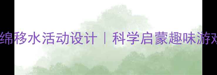 图片 📚托班教案｜海绵移水活动设计｜科学启蒙趣味游戏这样做！🧼💦1