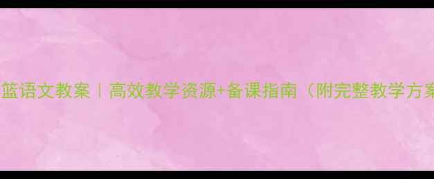 图片 📚摇篮语文教案｜高效教学资源+备课指南（附完整教学方案）2
