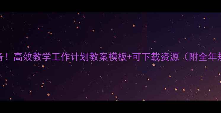 图片 📚教师必备！高效教学工作计划教案模板+可下载资源（附全年规划指南）