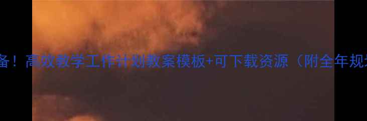图片 📚教师必备！高效教学工作计划教案模板+可下载资源（附全年规划指南）2