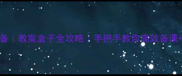 图片 📚教师必备｜教案盒子全攻略｜手把手教你高效备课+资源管理