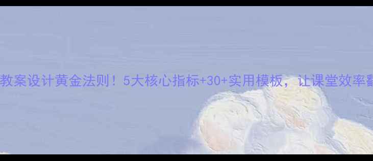图片 📚教师教案设计黄金法则！5大核心指标+30+实用模板，让课堂效率翻倍🌟2