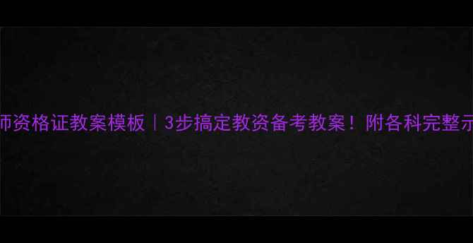 图片 📚教师资格证教案模板｜3步搞定教资备考教案！附各科完整示例📝