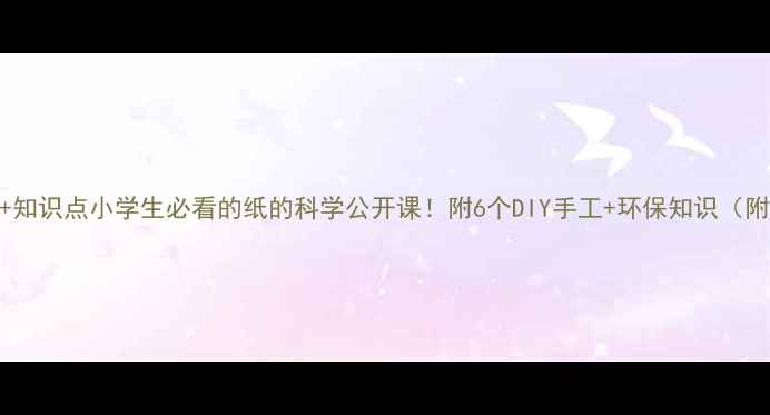 图片 📚教案+实验+知识点小学生必看的纸的科学公开课！附6个DIY手工+环保知识（附教学视频）2