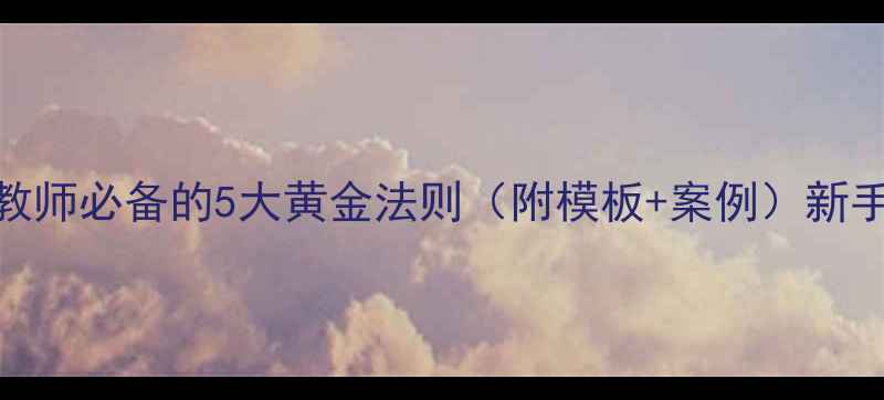 图片 📚教案编写必看！教师必备的5大黄金法则（附模板+案例）新手必看高效备课指南