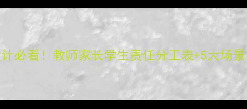 图片 📚教案设计必看！教师家长学生责任分工表+5大场景实操指南