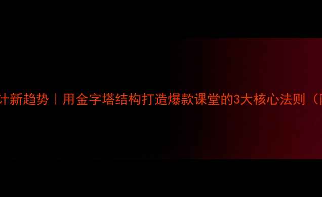 图片 📚教案设计新趋势｜用金字塔结构打造爆款课堂的3大核心法则（附模板）2